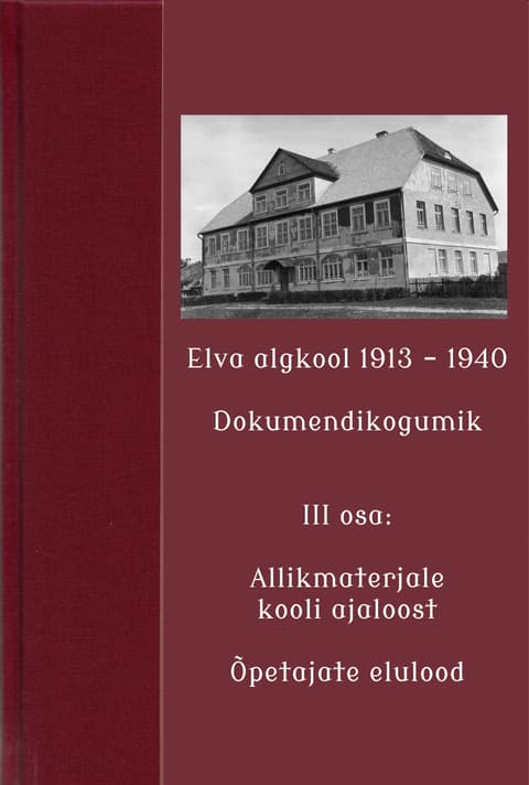 Elva algkool 1913-1940. Dokumendikogumik. III osa: Allikmaterjale kooli ajaloost. Õpetajate elulood.