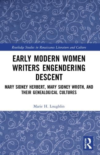 Early Modern Women Writers Engendering Descent: Mary Sidney Herbert, Mary Sidney Wroth, and their Genealogical Cultures