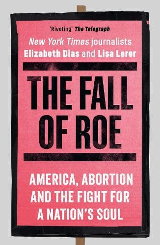 The Fall of Roe: America, Abortion and the Fight for a Nation’s Soul