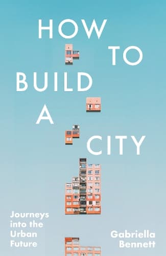 How to Build a City: Journeys into the Urban Future