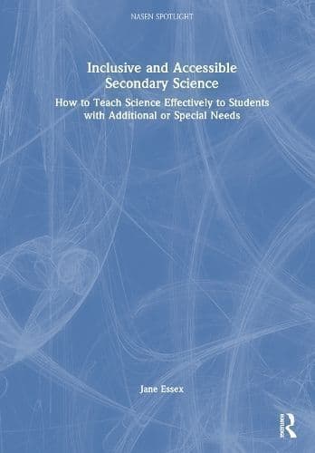 Inclusive and Accessible Secondary Science: How to Teach Science Effectively to Students with Additional or Special Needs