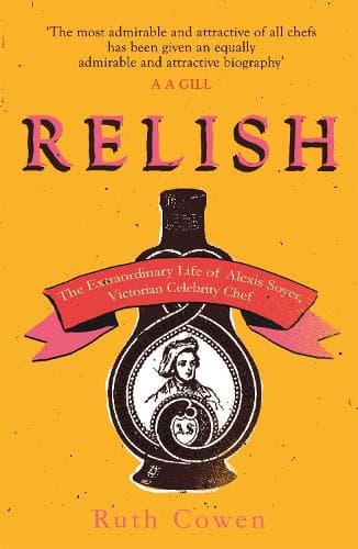 Relish: The Extraordinary Life of Alexis Soyer, Victorian Celebrity Chef