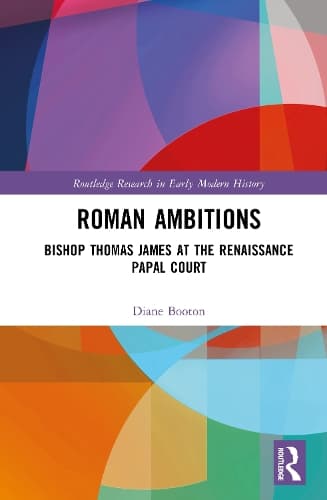Roman Ambitions: Bishop Thomas James at the Renaissance Papal Court