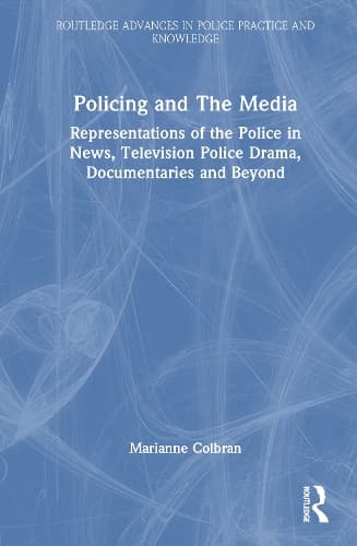Policing and The Media: Representations of the Police in News, Television Police Drama, Documentaries and Beyond