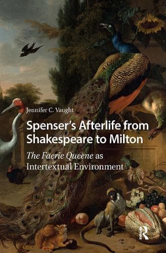 Spenser’s Afterlife from Shakespeare to Milton: The Faerie Queene as Intertextual Environment