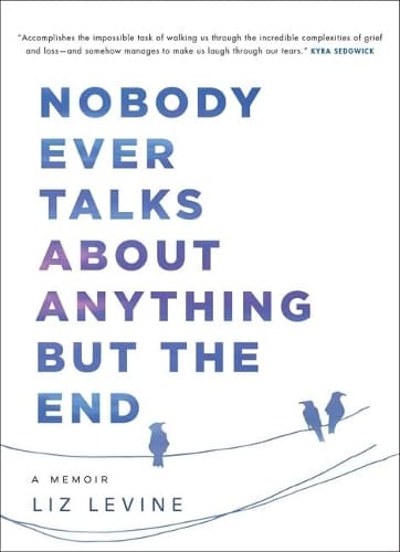 Nobody Ever Talks about Anything But the End: A Memoir