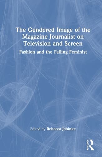 The Gendered Image of the Magazine Journalist on Television and Screen: Fashion and the Failing Feminist