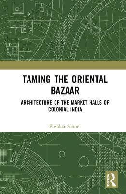 Taming the Oriental Bazaar: Architecture of the Market-Halls of Colonial India