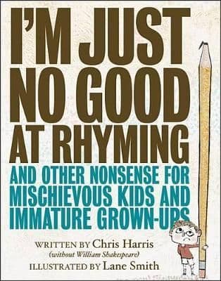 I'm Just No Good at Rhyming: And Other Nonsense for Mischievous Kids and Immature Grown-Ups