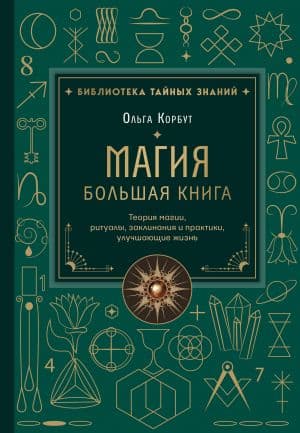 Магия. Большая книга. Теория магии, ритуалы, заклинания и практики, улучшающие жизнь