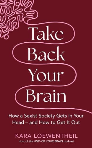 Take Back Your Brain: How a Sexist Society Gets in Your Head – and How to Get It Out