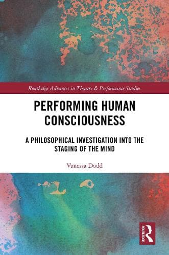 Performing Human Consciousness: A Philosophical Investigation into the Staging of the Mind