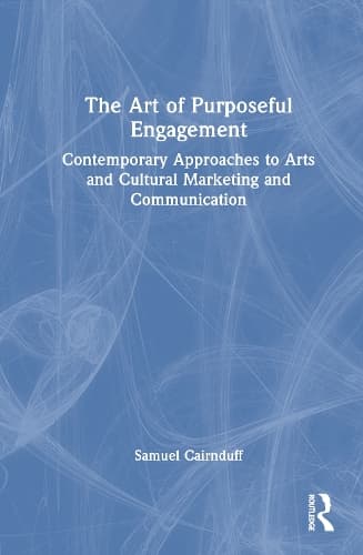 The Art of Purposeful Engagement: Contemporary Approaches to Arts and Cultural Marketing and Communication