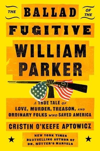 The Ballad of the Fugitive William Parker: A True Tale of Love, Murder, Treason, and Ordinary Folks Who Saved America