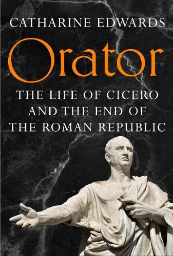 Orator: The Life of Cicero and the End of the Roman Republic