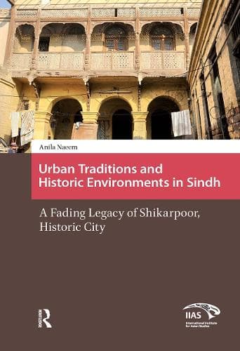 Urban Traditions and Historic Environments in Sindh: A Fading Legacy of Shikarpoor, Historic City