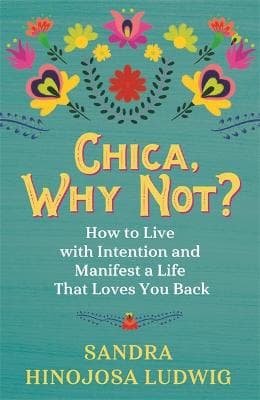 Chica, Why Not?: How to Live with Intention and Manifest a Life That Loves You Back