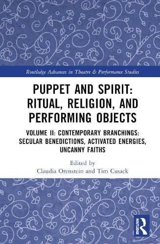 Puppet and Spirit: Ritual, Religion, and Performing Objects: Volume II Contemporary Branchings: Secular Benedictions, Activated Energies, Uncanny Faiths