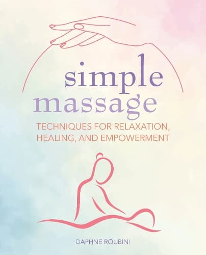 Simple Massage: Techniques for Relaxation, Healing, and Empowerment
