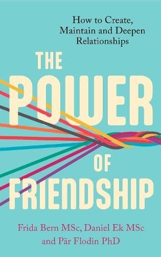 The Power of Friendship: How to Create, Maintain and Deepen Relationships