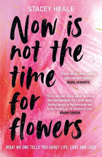 Now is Not the Time for Flowers: What No One Tells You About Life, Love and Loss