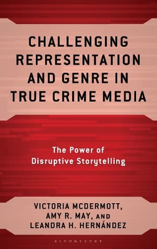 Challenging Representation and Genre in True Crime Media: The Power of Disruptive Storytelling