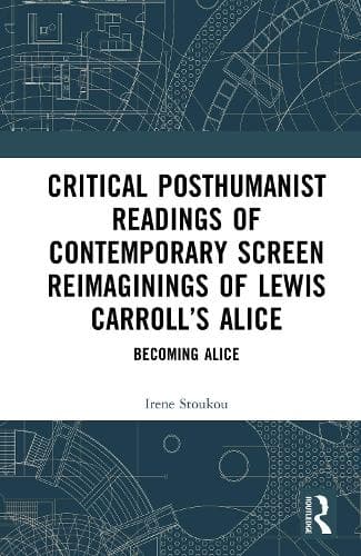 Critical Posthumanist Readings of Contemporary Screen Reimaginings of Lewis Carroll’s Alice: Becoming Alice