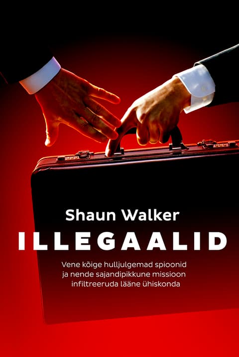 Illegaalid. Vene kõige hulljulgemad spioonid ja nende sajandipikkune missioon infiltreeruda lääne