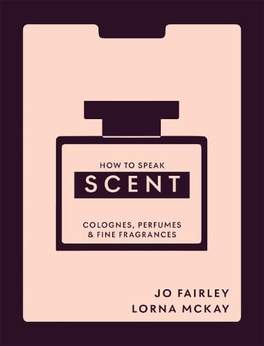 How to Speak Scent: Discover the language of colognes, perfumes and fine fragrances