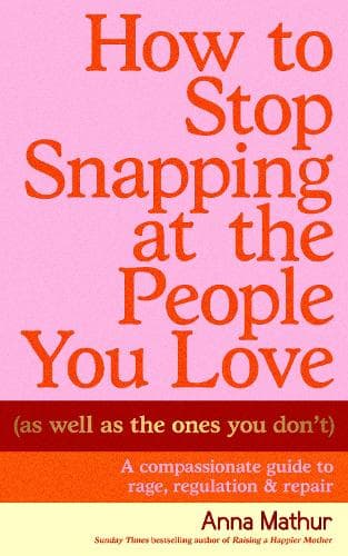 How to Stop Snapping at the People You Love (As Well As the Ones You Don’t): A compassionate guide to rage, regulation and repair