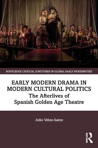 Early Modern Drama in Modern Cultural Politics: The Afterlives of Spanish Golden Age Theatre