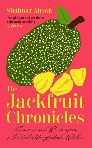 The Jackfruit Chronicles: Memories and Recipes from a British-Bangladeshi Kitchen