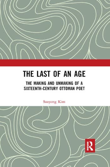 The Last of an Age: The Making and Unmaking of a Sixteenth-Century Ottoman Poet