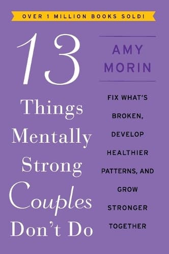 13 Things Mentally Strong Couples Don´t Do: Fix What´s Broken, Develop Healthier Patterns, and Grow Stronger Together