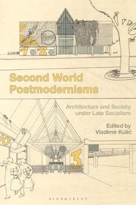 Second World Postmodernisms: Architecture and Society under Late Socialism