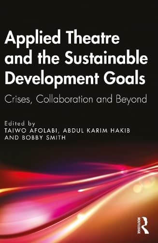 Applied Theatre and the Sustainable Development Goals: Crises, Collaboration, and Beyond