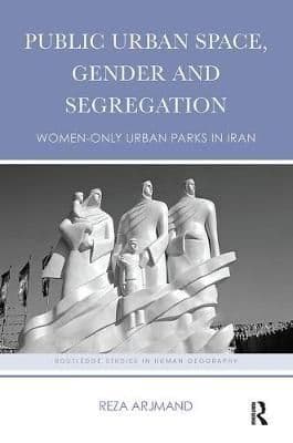 Public Urban Space, Gender and Segregation: Women-only urban parks in Iran