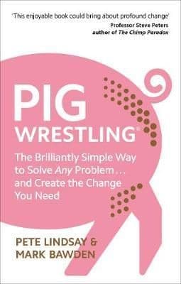 Pig Wrestling: The Brilliantly Simple Way to Solve Any Problem... and Create the Change You Need