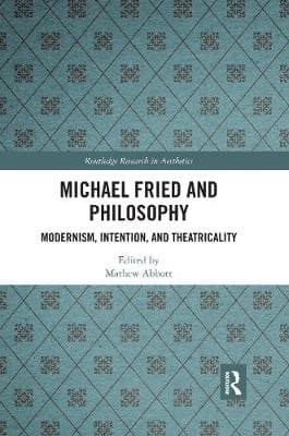 Michael Fried and Philosophy: Modernism, Intention, and Theatricality