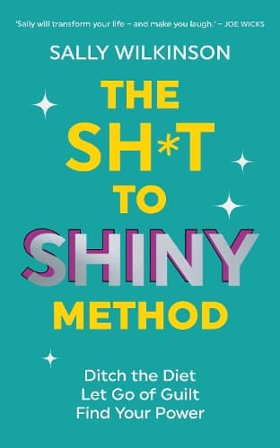 The Sh*t to Shiny Method: Ditch the Diet, Let Go of Guilt, Find Your Power