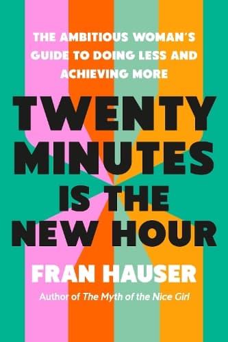 Twenty Minutes Is the New Hour: The Ambitious Woman's Guide to Doing Less and Achieving More