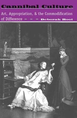 Cannibal Culture: Art, Appropriation, And The Commodification Of Difference