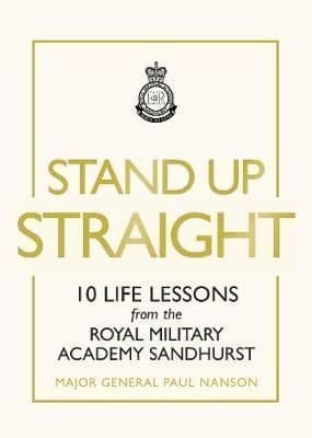 Stand Up Straight: 10 Life Lessons from the Royal Military Academy Sandhurst