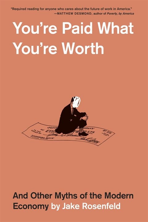 You´re Paid What You´re Worth. And Other Myths of the Modern Economy