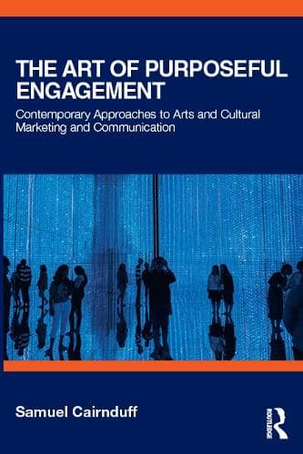 The Art of Purposeful Engagement: Contemporary Approaches to Arts and Cultural Marketing and Communication