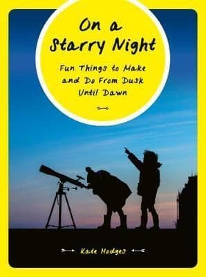 On a Starry Night: 52 Fun Things to Make and Do From Dusk Until Dawn