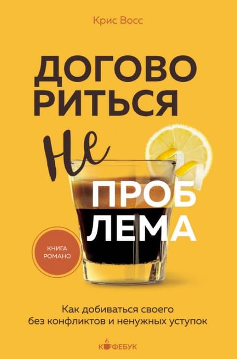 Договориться не проблема. Как добиваться своего без конфликтов и ненужных уступок