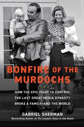 Bonfire of the Murdochs: How the Epic Fight to Control the Last Great Media Dynasty Broke a Family -- And the World