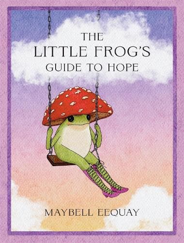 The Little Frog's Guide to Hope: Love, Wisdom and Affirmations for Tough Days from the Internet’s Beloved Mushroom Frog