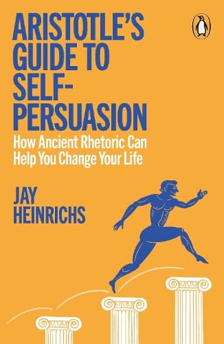 Aristotle's Guide to Self-Persuasion: How Ancient Rhetoric Can Help You Change Your Life